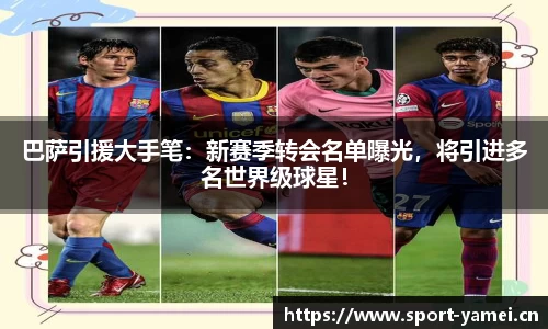 巴萨引援大手笔：新赛季转会名单曝光，将引进多名世界级球星！